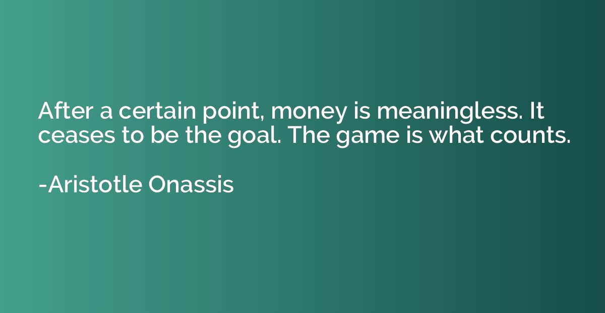 After a certain point, money is meaningless. It ceases to be