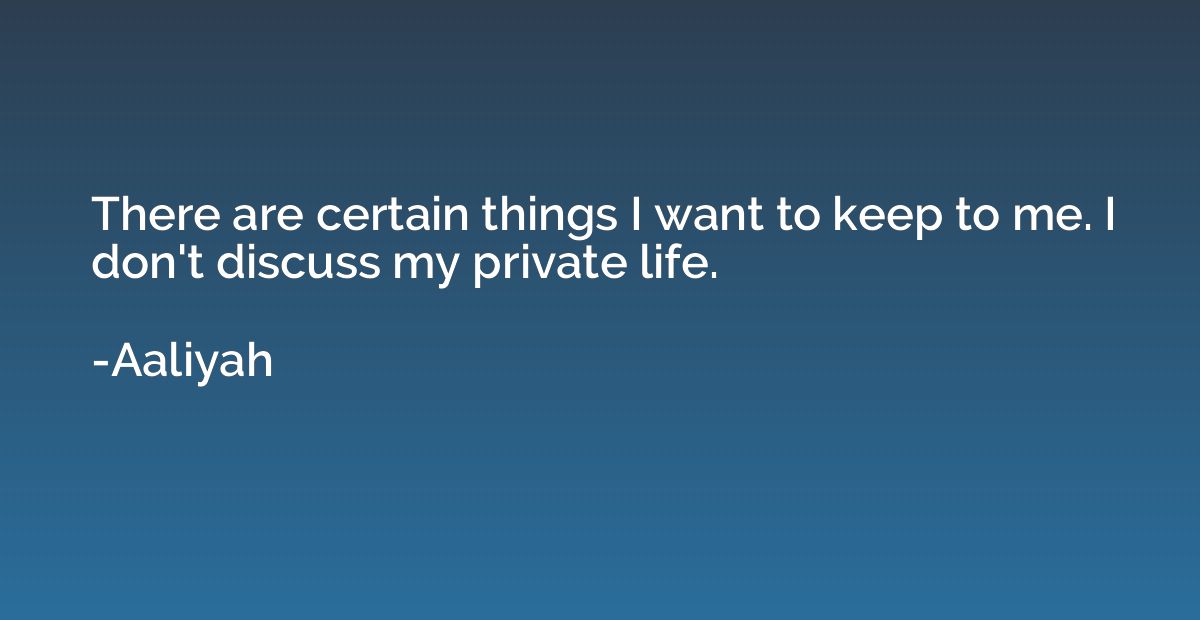There are certain things I want to keep to me. I don't discu