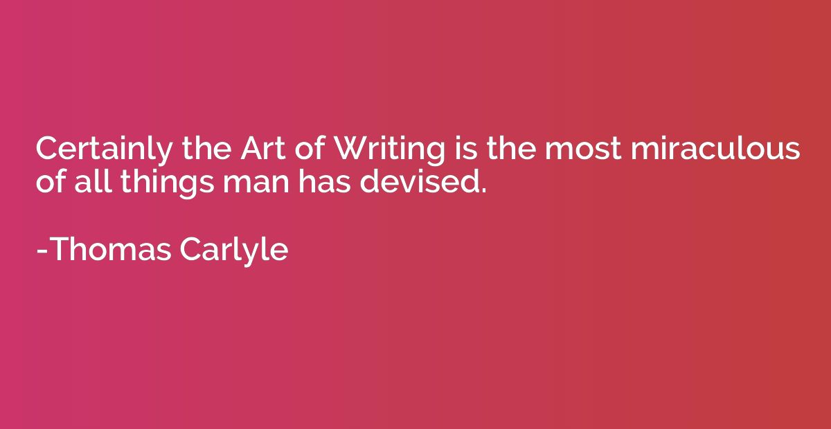 Certainly the Art of Writing is the most miraculous of all t