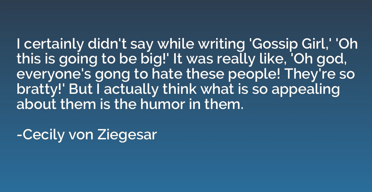 I certainly didn't say while writing 'Gossip Girl,' 'Oh this