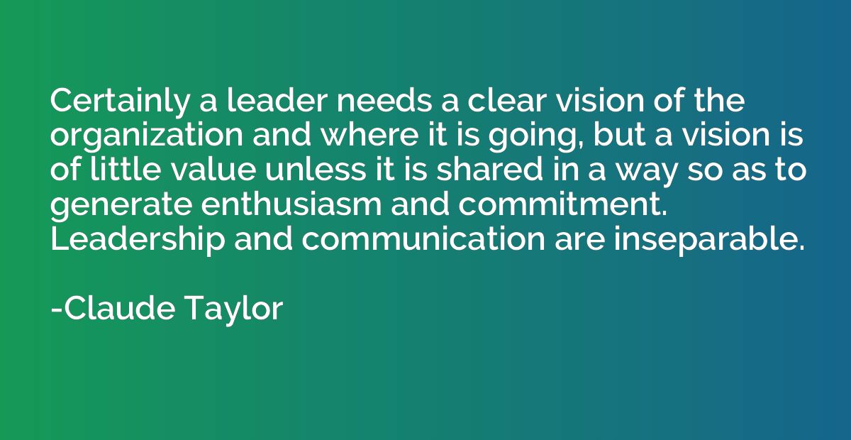 Certainly a leader needs a clear vision of the organization 