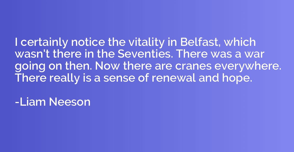 I certainly notice the vitality in Belfast, which wasn't the