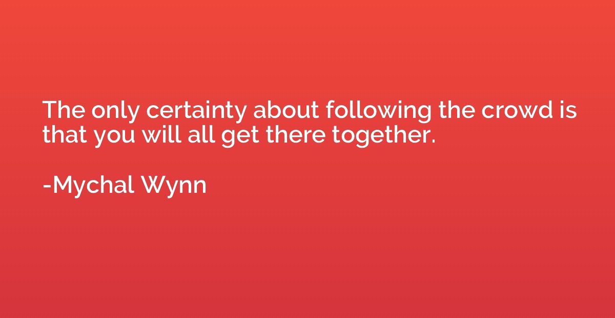 The only certainty about following the crowd is that you wil