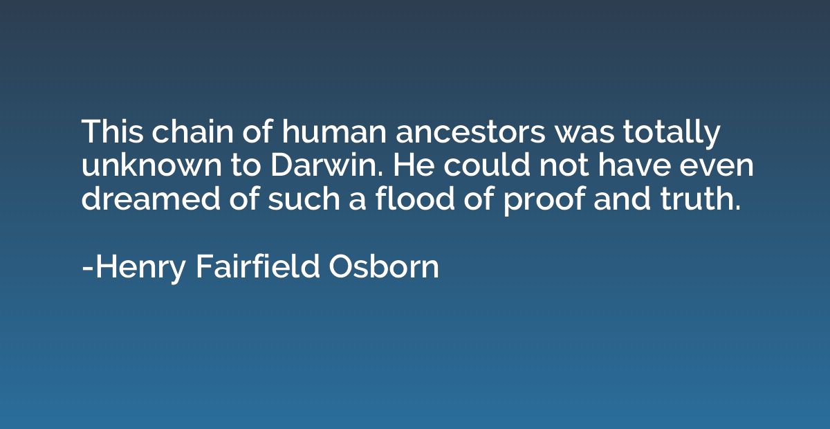 This chain of human ancestors was totally unknown to Darwin.