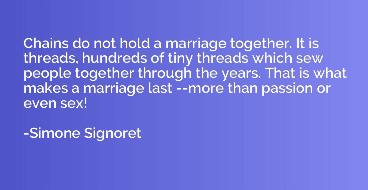Chains do not hold a marriage together. It is threads, hundr