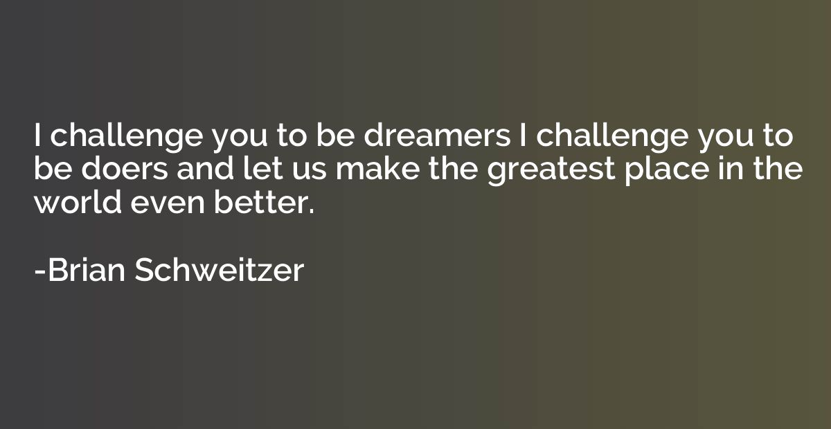 I challenge you to be dreamers I challenge you to be doers a