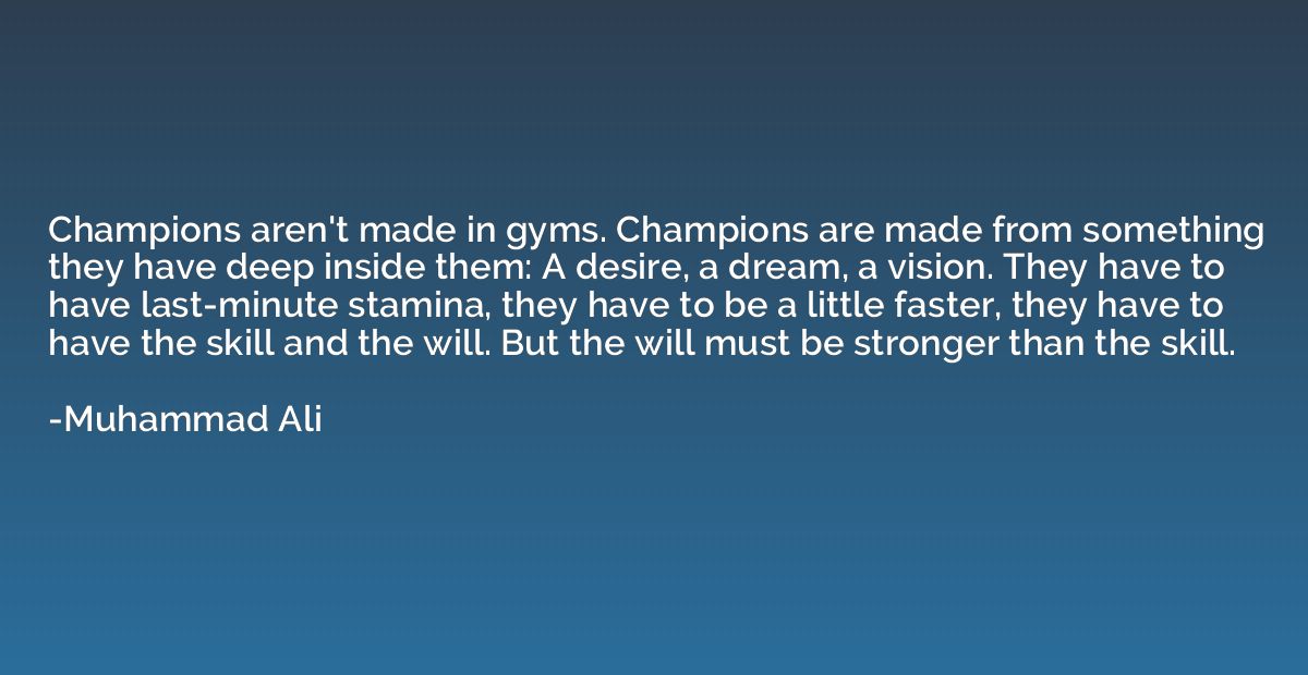 Champions aren't made in gyms. Champions are made from somet