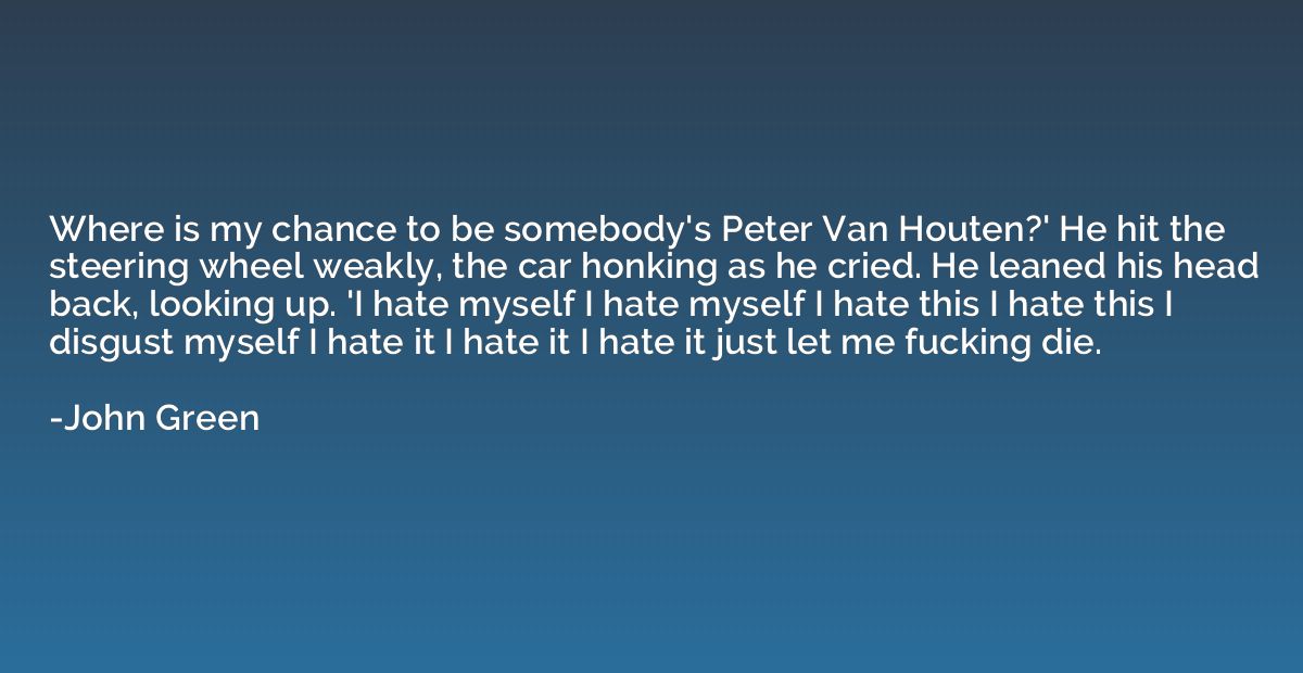 Where is my chance to be somebody's Peter Van Houten?' He hi