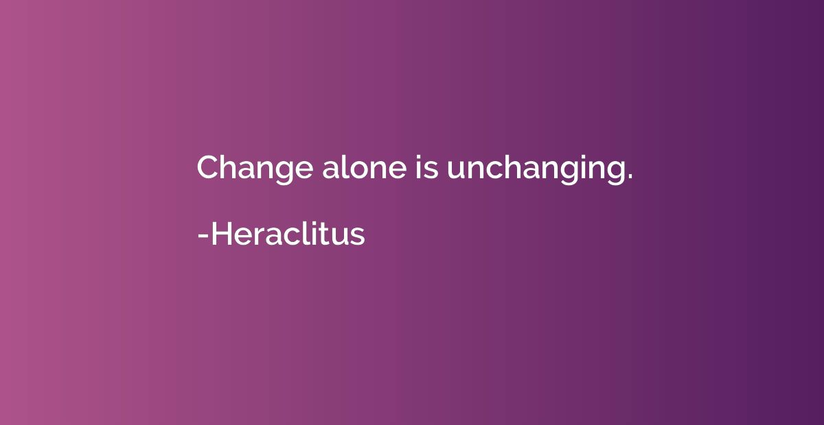 Change alone is unchanging.
