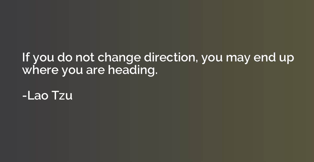 If you do not change direction, you may end up where you are