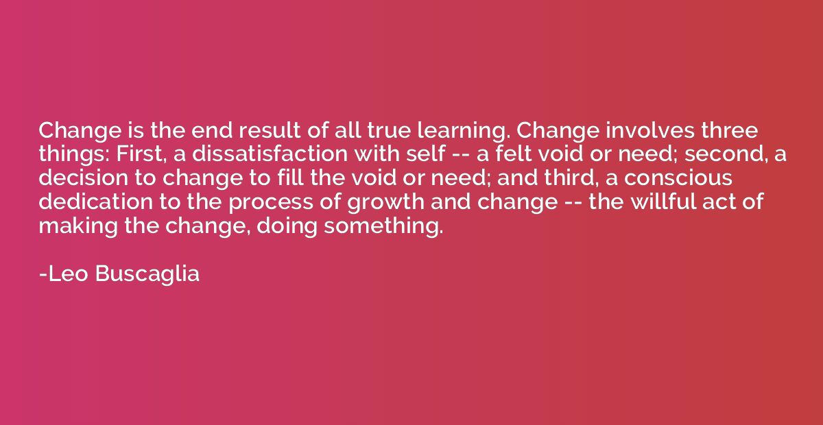 Change is the end result of all true learning. Change involv