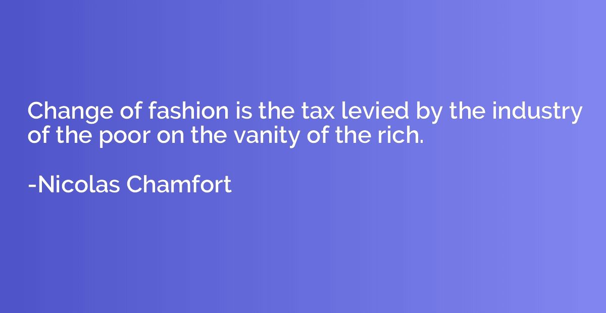 Change of fashion is the tax levied by the industry of the p