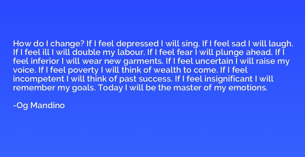 How do I change? If I feel depressed I will sing. If I feel 