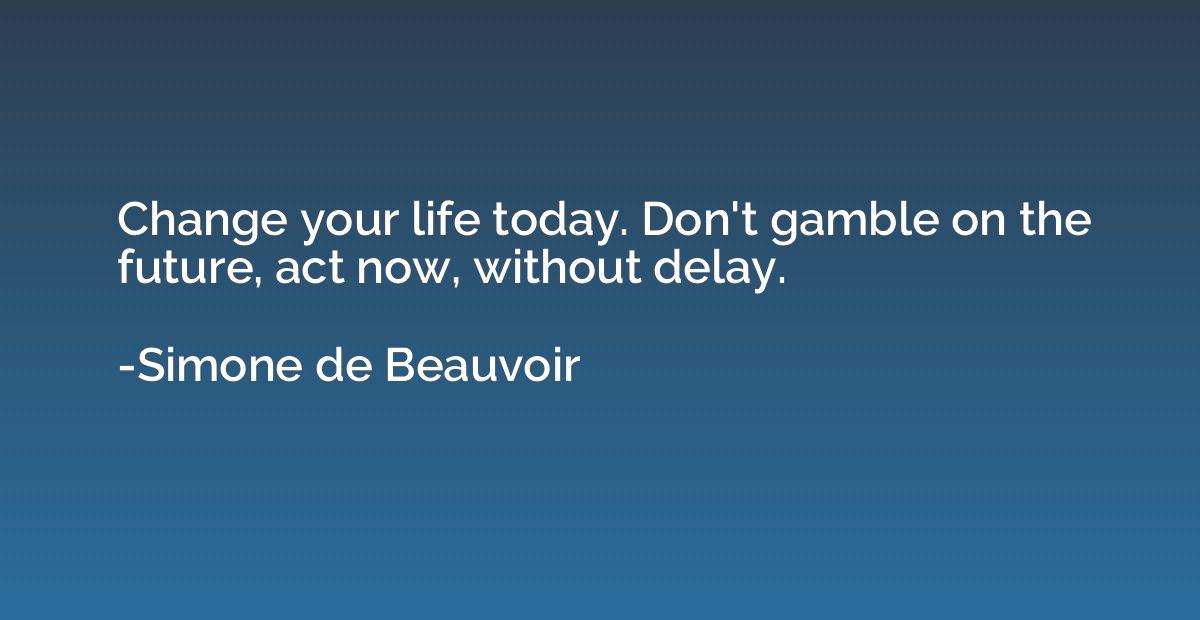 Change your life today. Don't gamble on the future, act now,