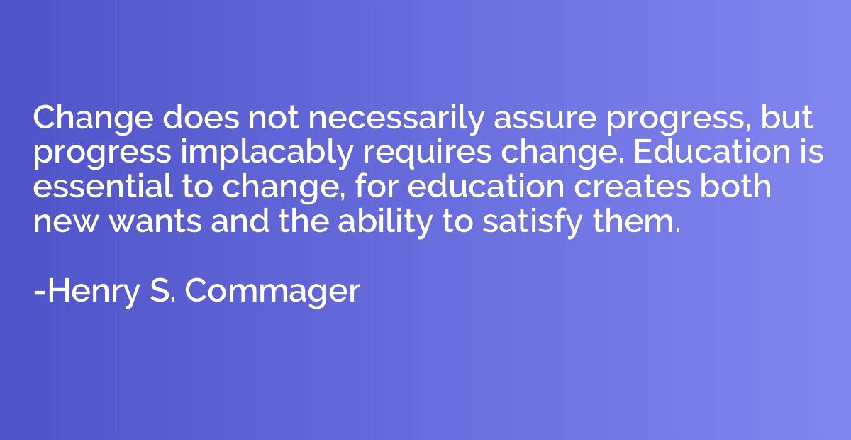 Change does not necessarily assure progress, but progress im