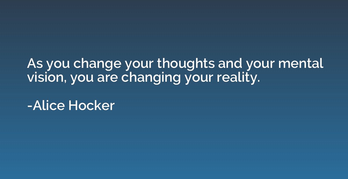 As you change your thoughts and your mental vision, you are 