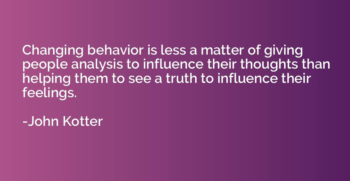 Changing behavior is less a matter of giving people analysis