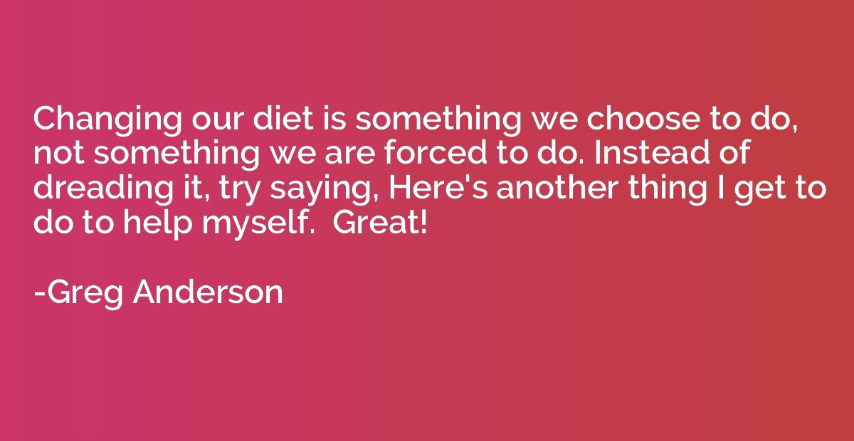 Changing our diet is something we choose to do, not somethin