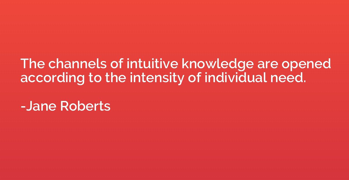 The channels of intuitive knowledge are opened according to 