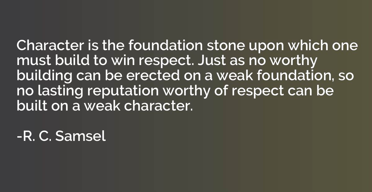 Character is the foundation stone upon which one must build 