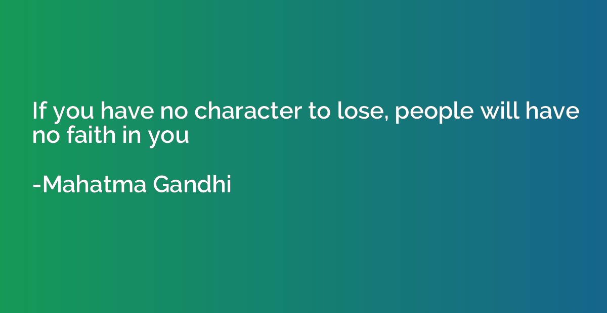 If you have no character to lose, people will have no faith 