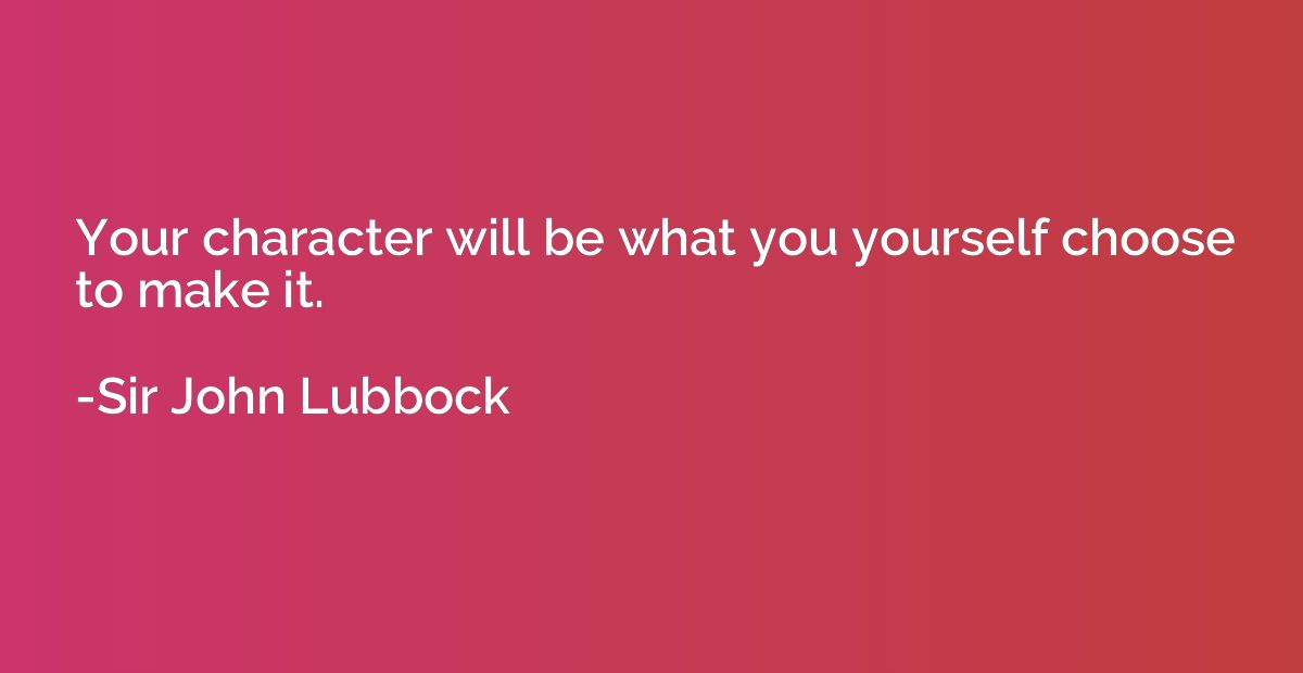 Your character will be what you yourself choose to make it.