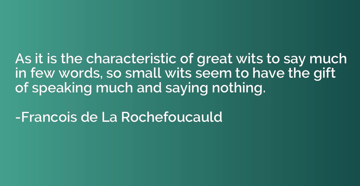 As it is the characteristic of great wits to say much in few