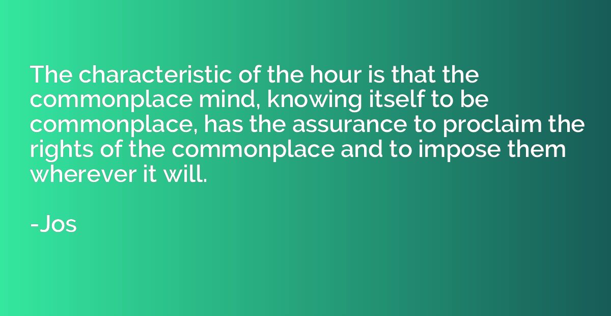 The characteristic of the hour is that the commonplace mind,