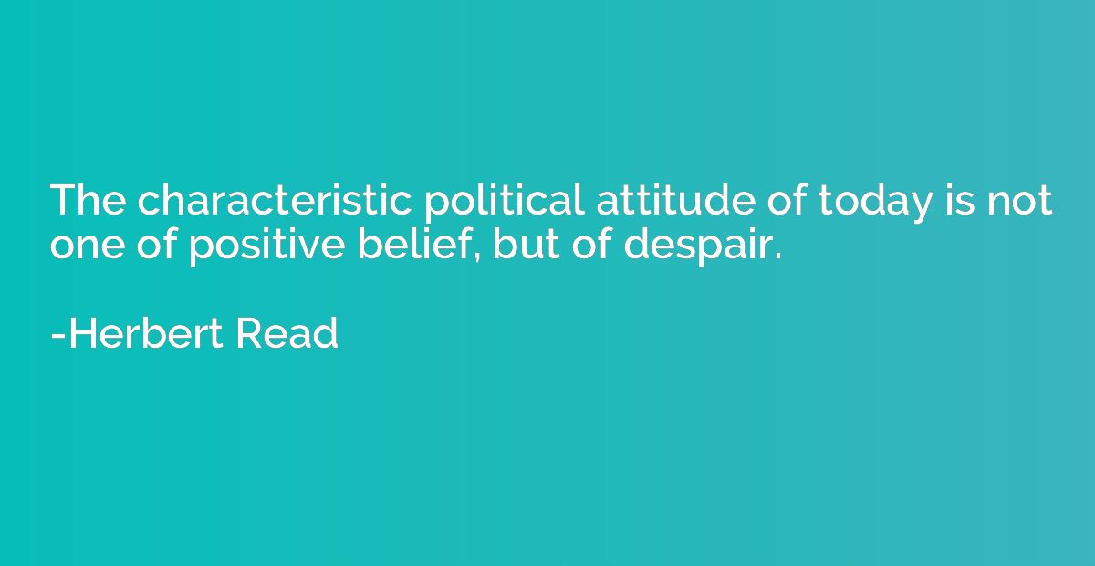 The characteristic political attitude of today is not one of