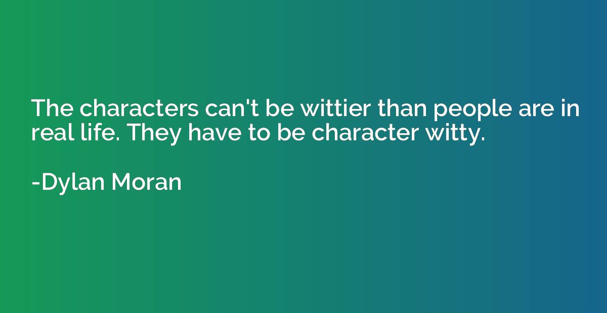 The characters can't be wittier than people are in real life