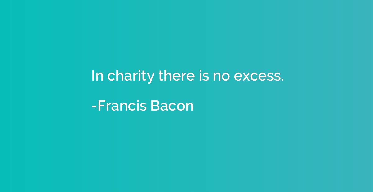 In charity there is no excess.