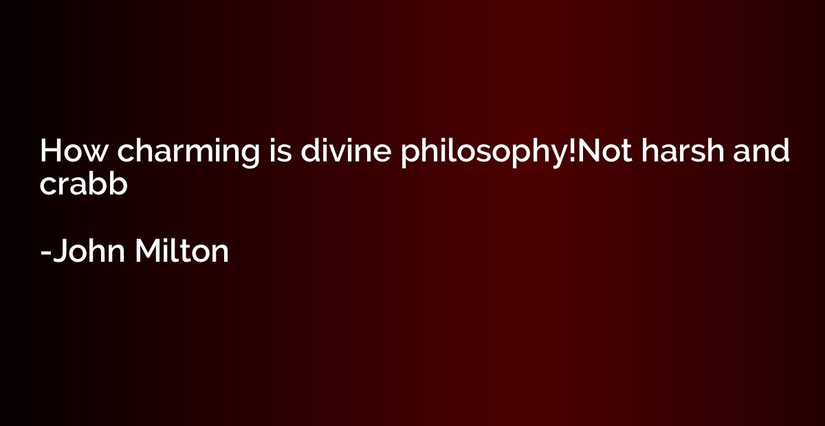 How charming is divine philosophy!Not harsh and crabb