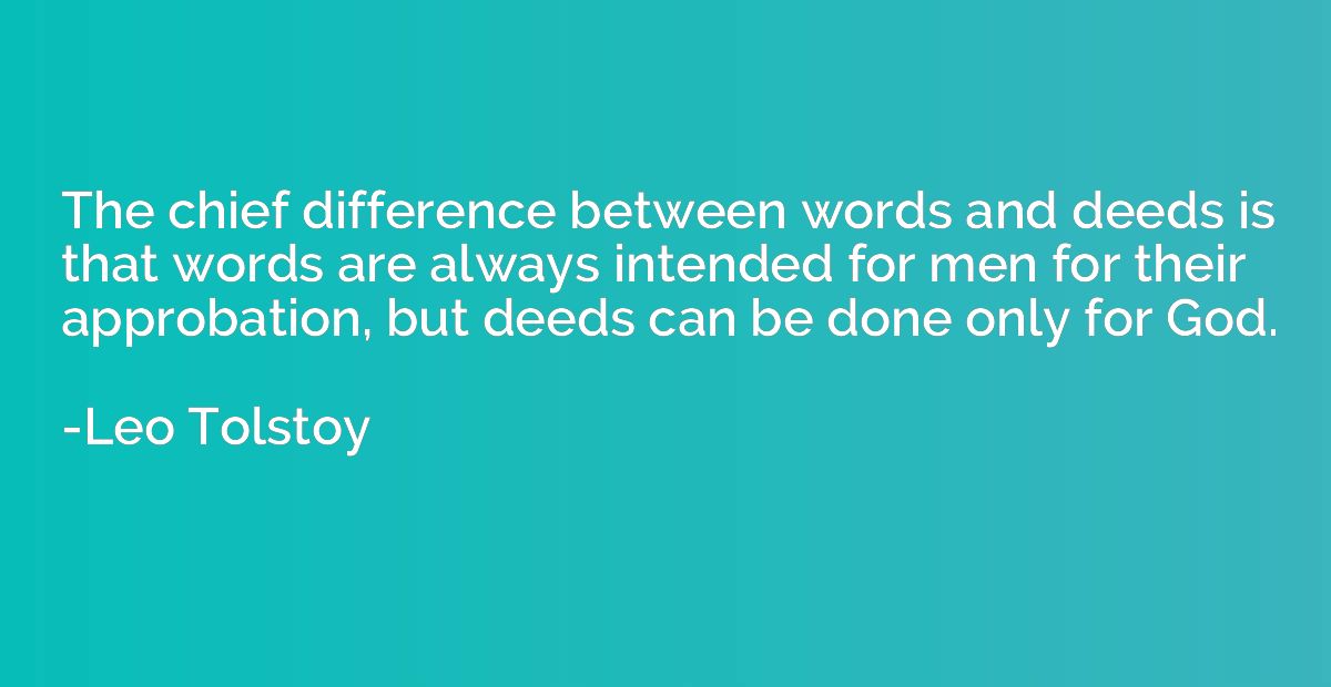 The chief difference between words and deeds is that words a