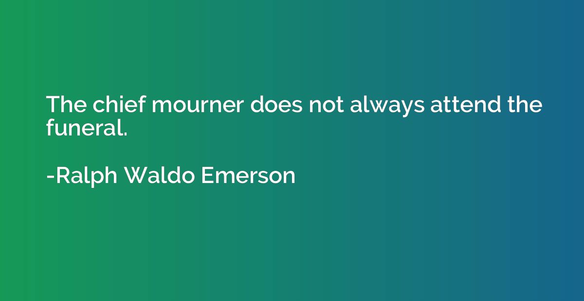 The chief mourner does not always attend the funeral.