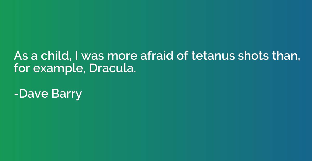 As a child, I was more afraid of tetanus shots than, for exa