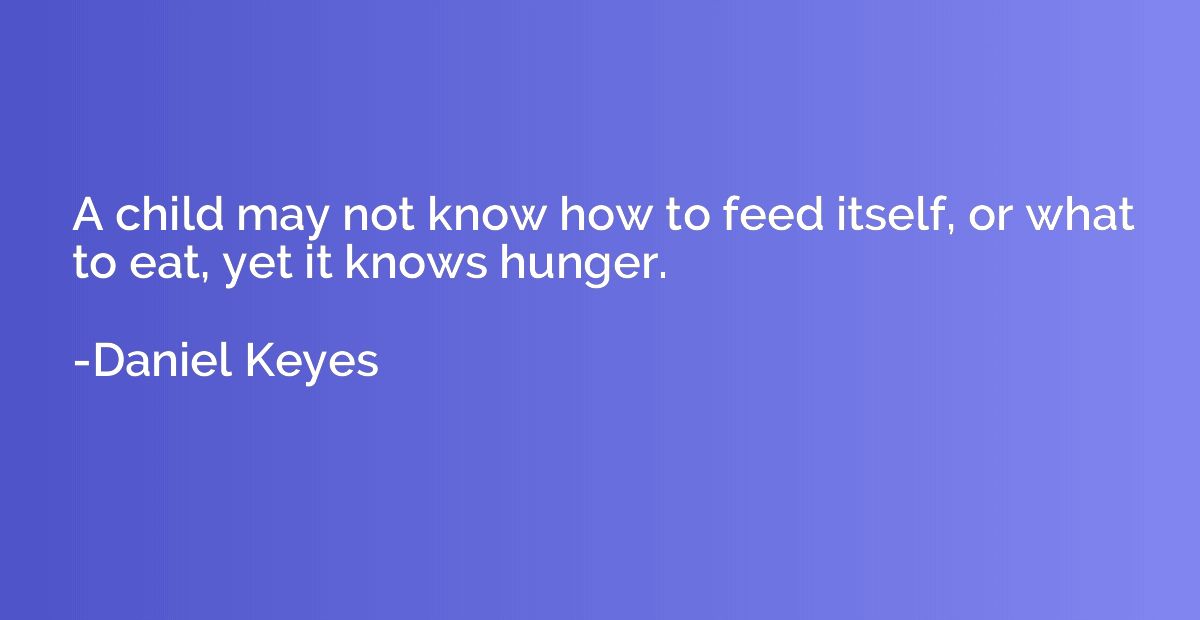A child may not know how to feed itself, or what to eat, yet