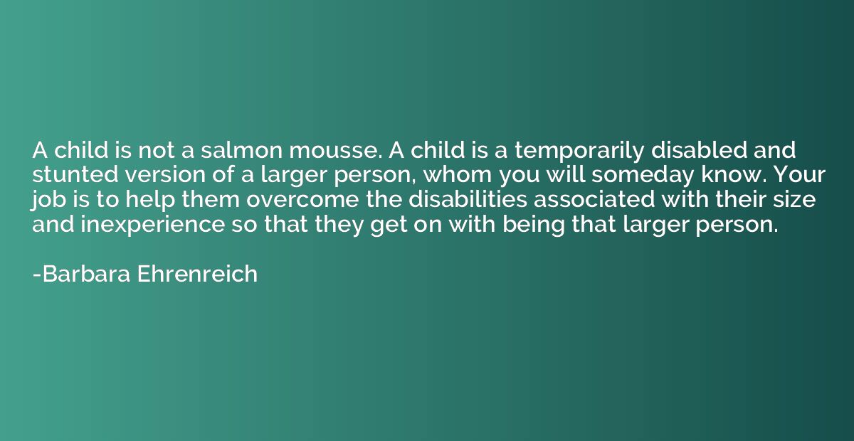 A child is not a salmon mousse. A child is a temporarily dis