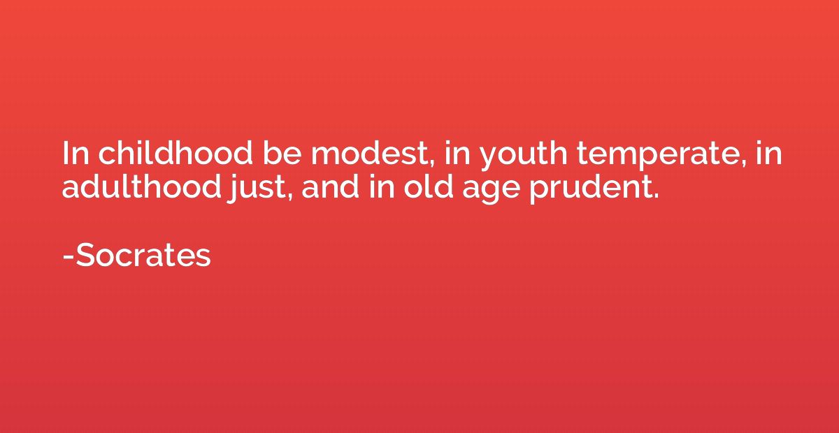 In childhood be modest, in youth temperate, in adulthood jus