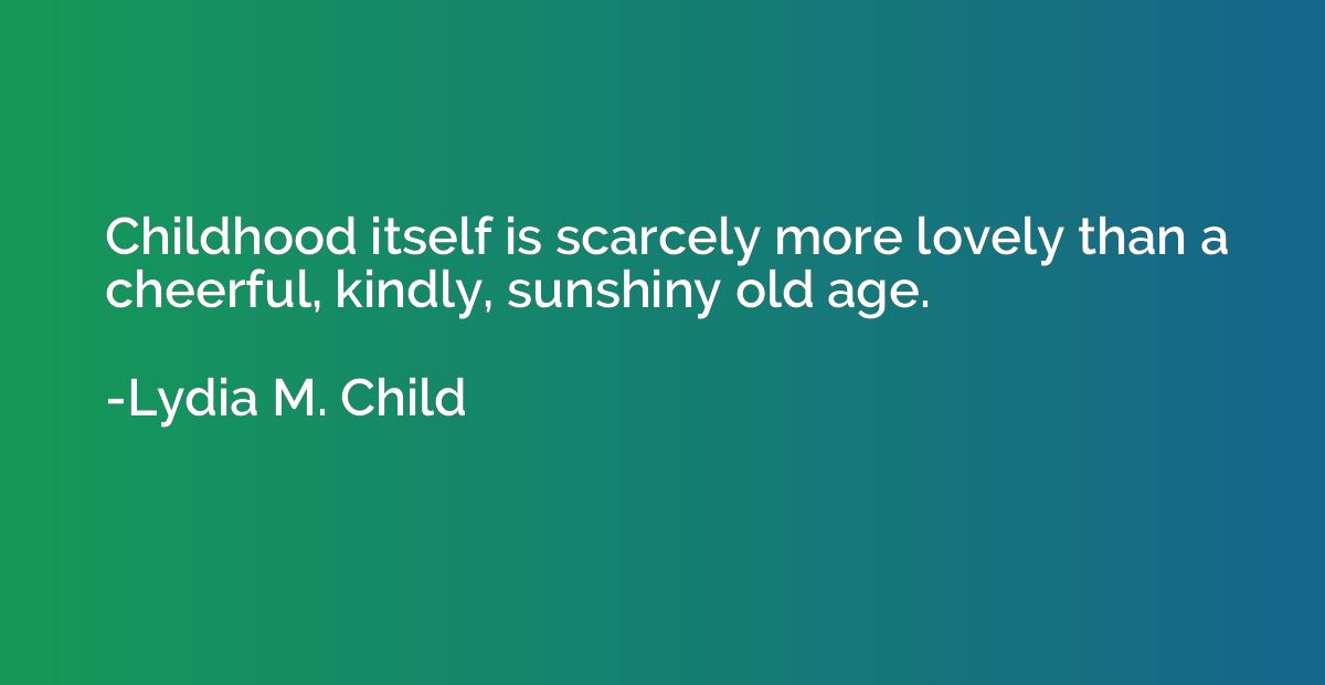 Childhood itself is scarcely more lovely than a cheerful, ki
