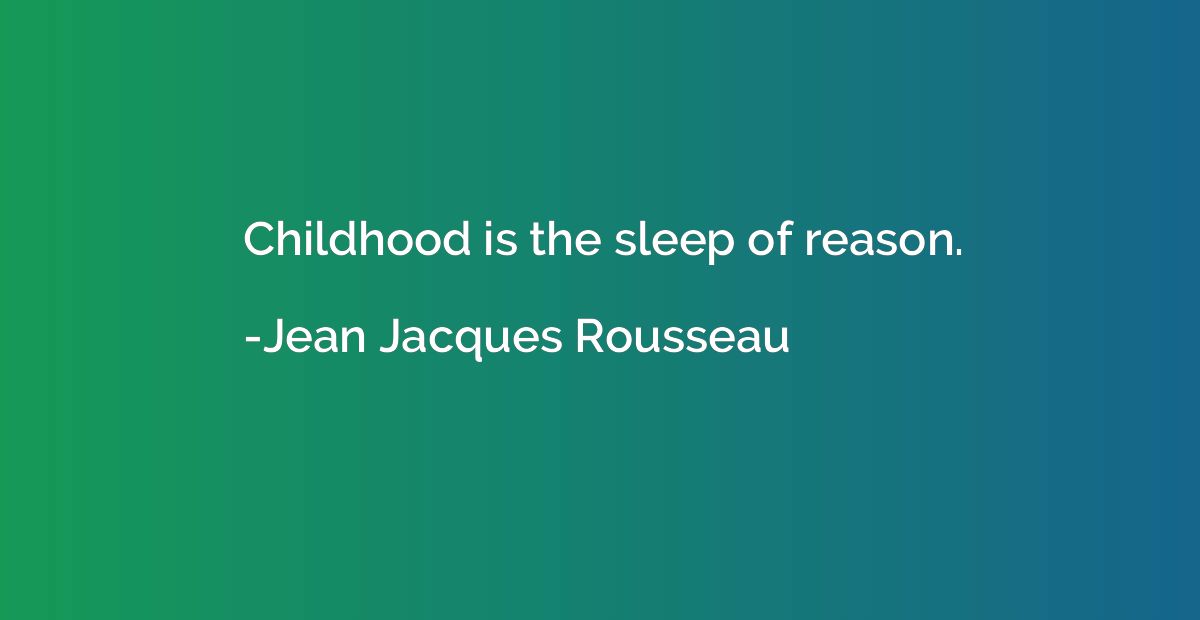 Childhood is the sleep of reason.