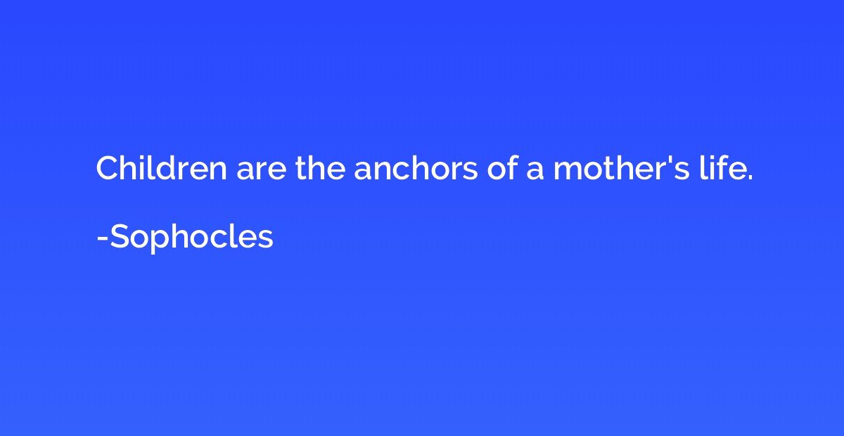 Children are the anchors of a mother's life.