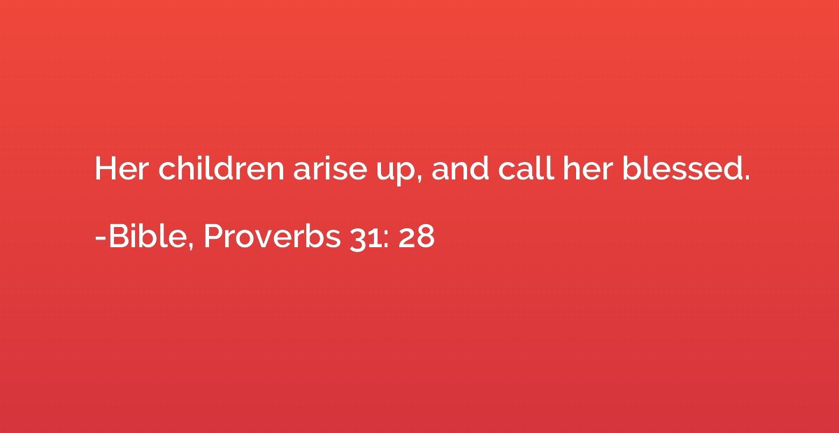 Her children arise up, and call her blessed.