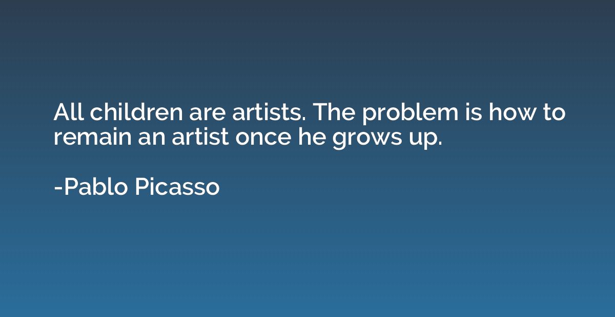 All children are artists. The problem is how to remain an ar