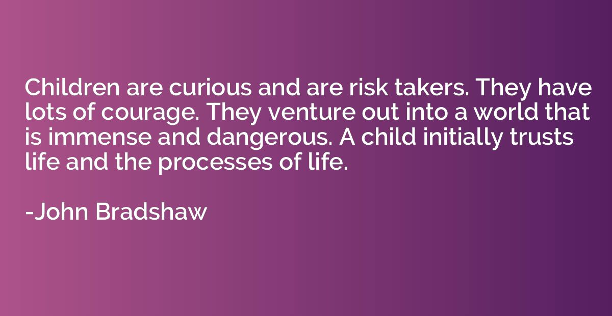 Children are curious and are risk takers. They have lots of 