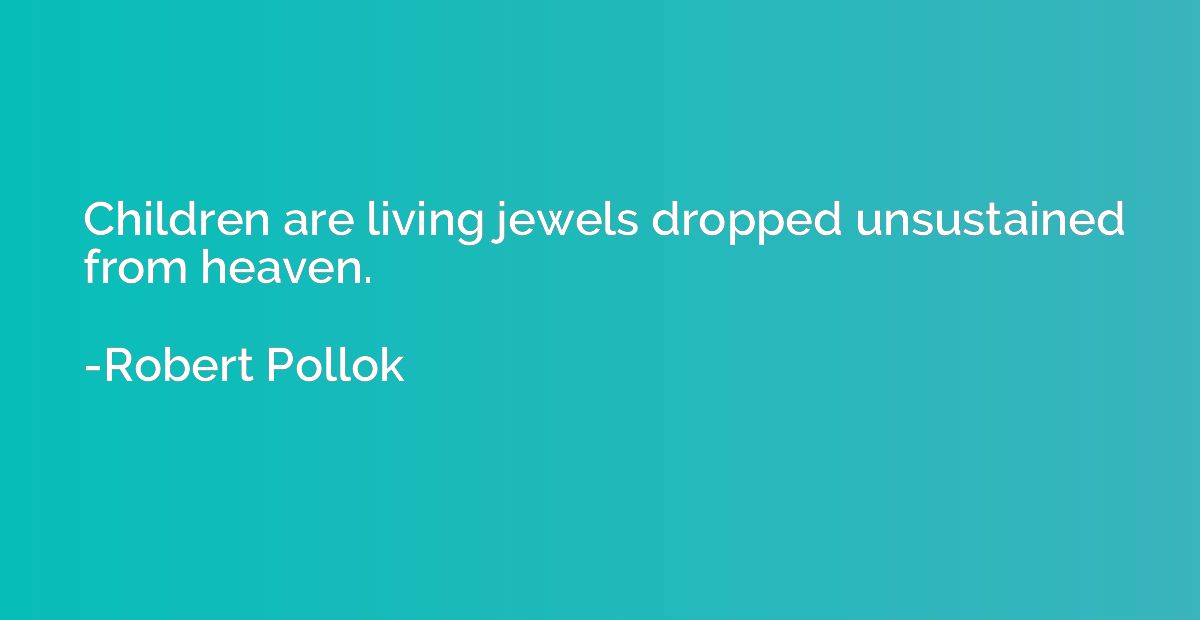 Children are living jewels dropped unsustained from heaven.