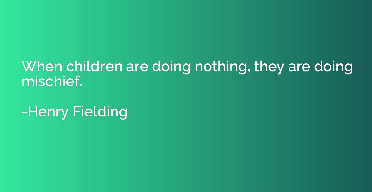 When children are doing nothing, they are doing mischief.