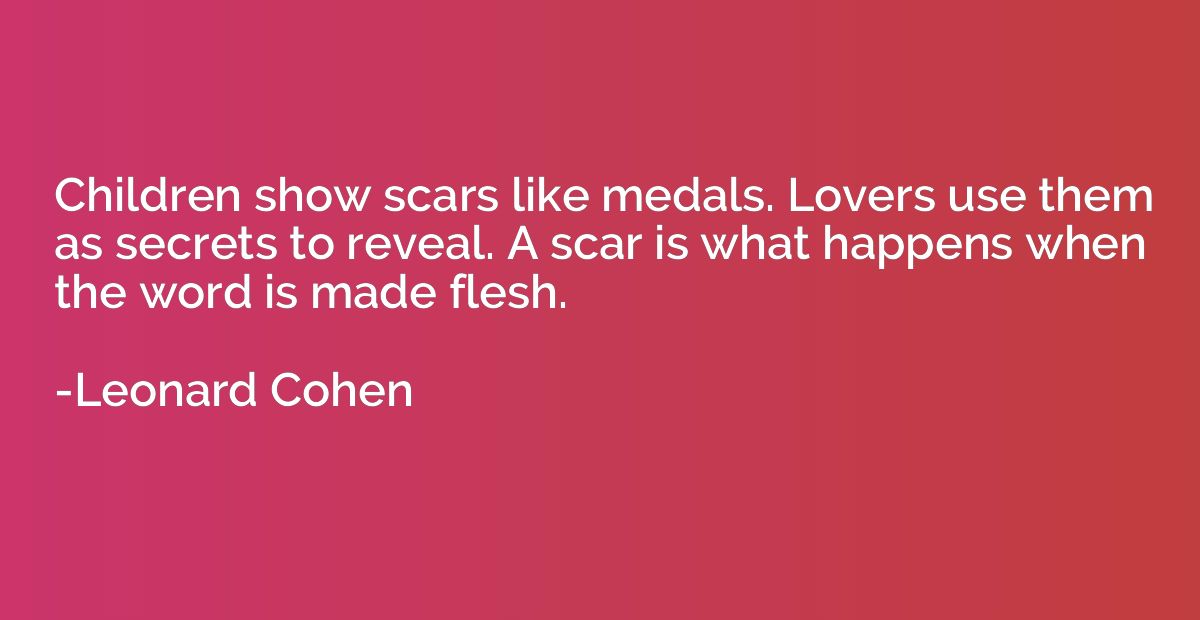 Children show scars like medals. Lovers use them as secrets 