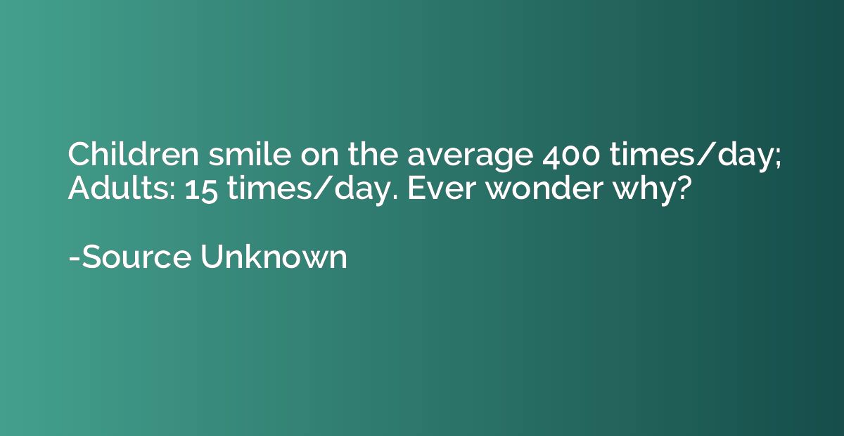 Children smile on the average 400 times/day; Adults: 15 time
