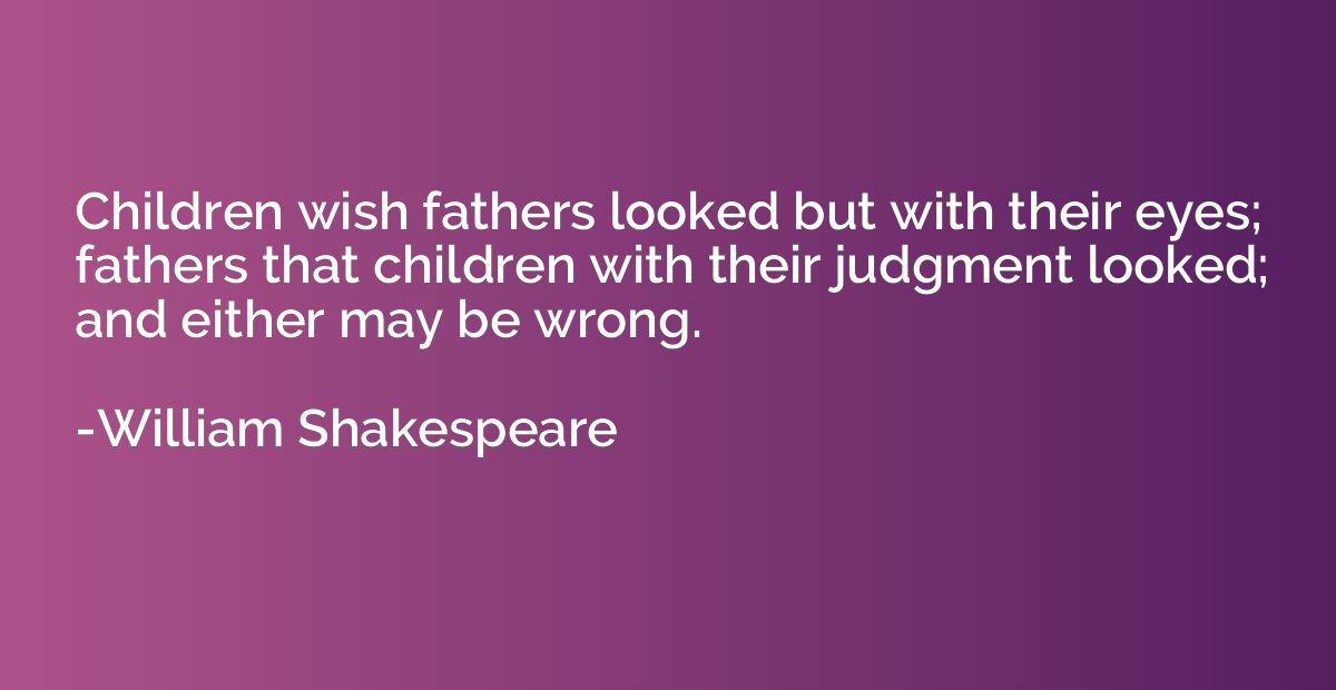 Children wish fathers looked but with their eyes; fathers th