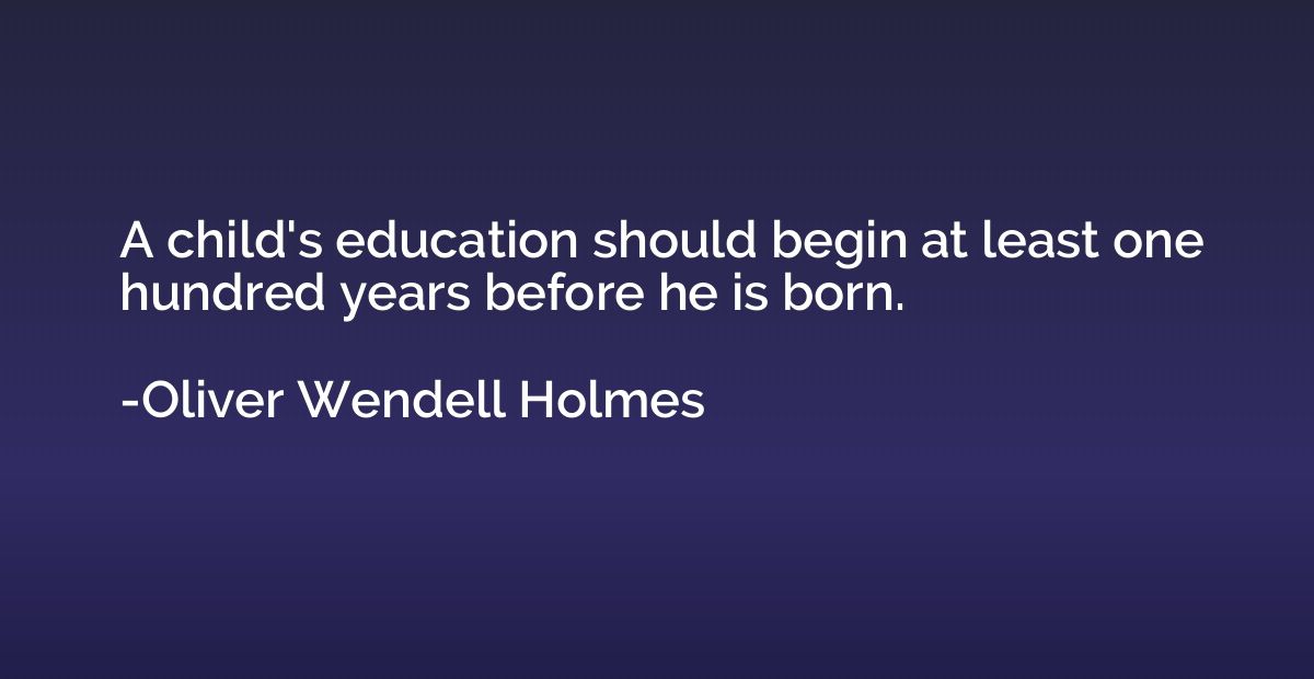 A child's education should begin at least one hundred years 